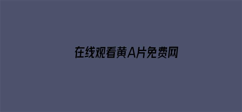 >在线观看黄A片免费网站免费横幅海报图